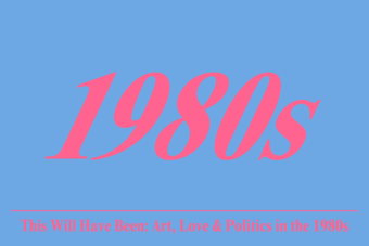 This Will Have Been: Art, Love & Politics in the 1980s